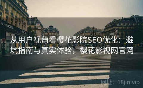 从用户视角看樱花影院SEO优化：避坑指南与真实体验，樱花影视网官网