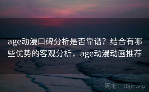 age动漫口碑分析是否靠谱？结合有哪些优势的客观分析，age动漫动画推荐