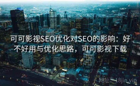 可可影视SEO优化对SEO的影响：好不好用与优化思路，可可影视下载