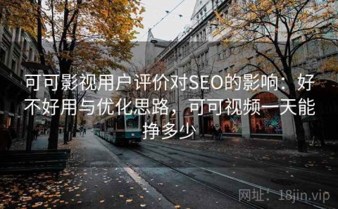 可可影视用户评价对SEO的影响：好不好用与优化思路，可可视频一天能挣多少