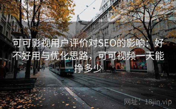 可可影视用户评价对SEO的影响：好不好用与优化思路，可可视频一天能挣多少