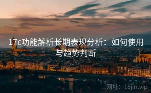 17c功能解析长期表现分析：如何使用与趋势判断