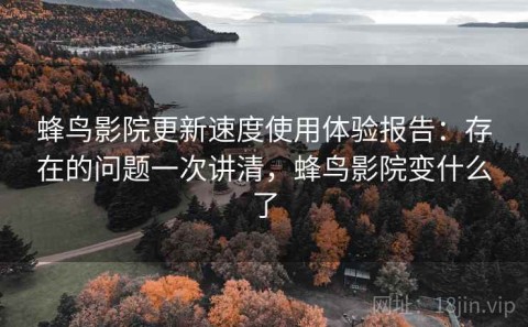 蜂鸟影院更新速度使用体验报告：存在的问题一次讲清，蜂鸟影院变什么了