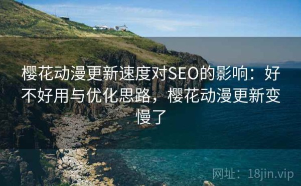樱花动漫更新速度对SEO的影响：好不好用与优化思路，樱花动漫更新变慢了