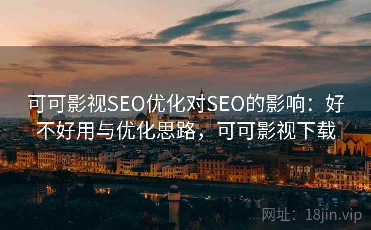 可可影视SEO优化对SEO的影响：好不好用与优化思路，可可影视下载