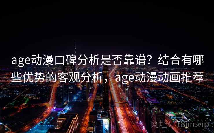 age动漫口碑分析是否靠谱？结合有哪些优势的客观分析，age动漫动画推荐
