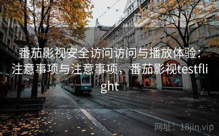 番茄影视安全访问访问与播放体验：注意事项与注意事项，番茄影视testflight