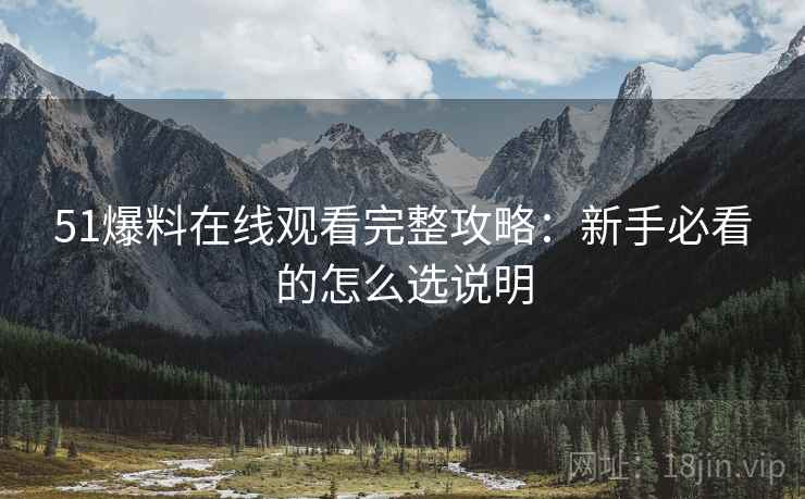 51爆料在线观看完整攻略:新手必看的怎么选说明 51爆料在线观看完整攻略:新手必看的怎么选说明