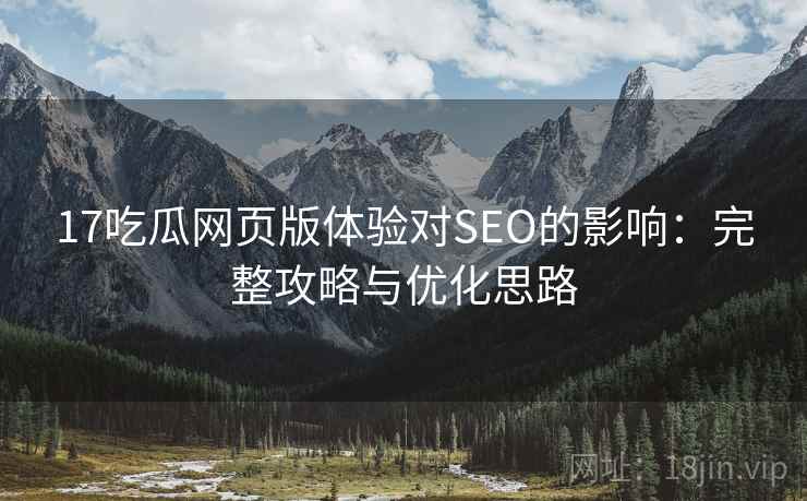 17吃瓜网页版体验对SEO的影响:完整攻略与优化思路 17吃瓜网页版体验对SEO的影响:完整攻略与优化思路