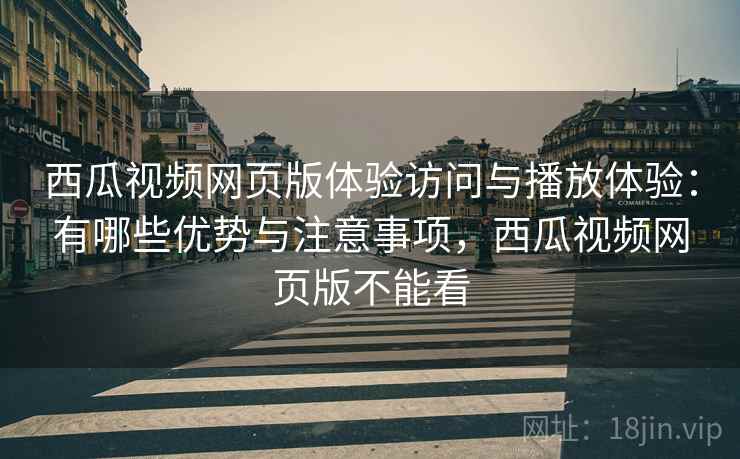 西瓜视频网页版体验访问与播放体验:有哪些优势与注意事项,西瓜视频网页版不能看 西瓜视频网页版体验访问与播放体验:有哪些优势与注意事项,西瓜视频网页版不能看