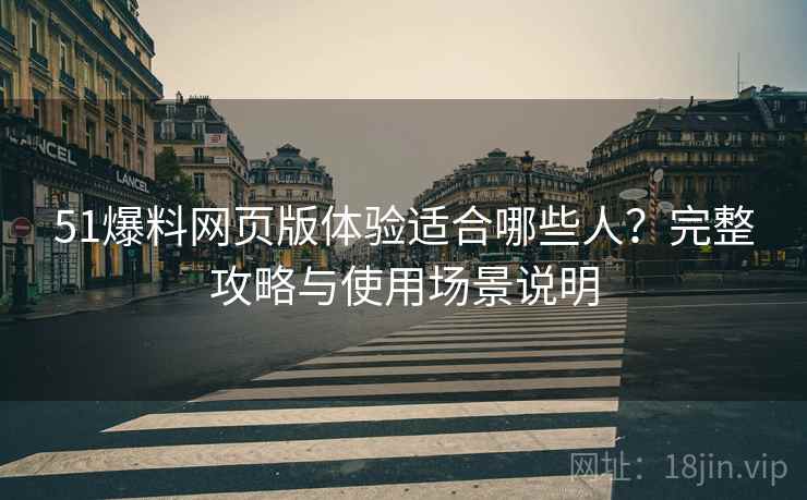 51爆料网页版体验适合哪些人?完整攻略与使用场景说明 51爆料网页版体验适合哪些人?完整攻略与使用场景说明