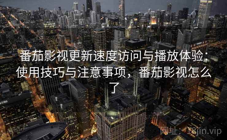 番茄影视更新速度访问与播放体验:使用技巧与注意事项,番茄影视怎么了 番茄影视更新速度访问与播放体验:使用技巧与注意事项,番茄影视怎么了