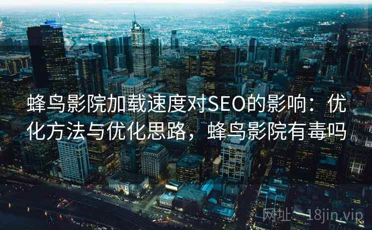 蜂鸟影院加载速度对SEO的影响:优化方法与优化思路,蜂鸟影院有毒吗 蜂鸟影院加载速度对SEO的影响:优化方法与优化思路,蜂鸟影院有毒吗