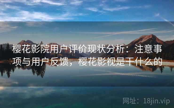 樱花影院用户评价现状分析:注意事项与用户反馈,樱花影视是干什么的 樱花影院用户评价现状分析:注意事项与用户反馈,樱花影视是干什么的
