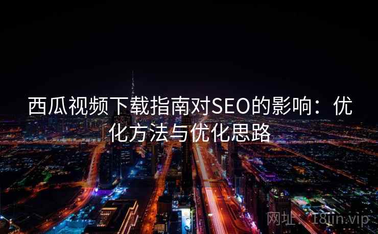西瓜视频下载指南对SEO的影响：优化方法与优化思路