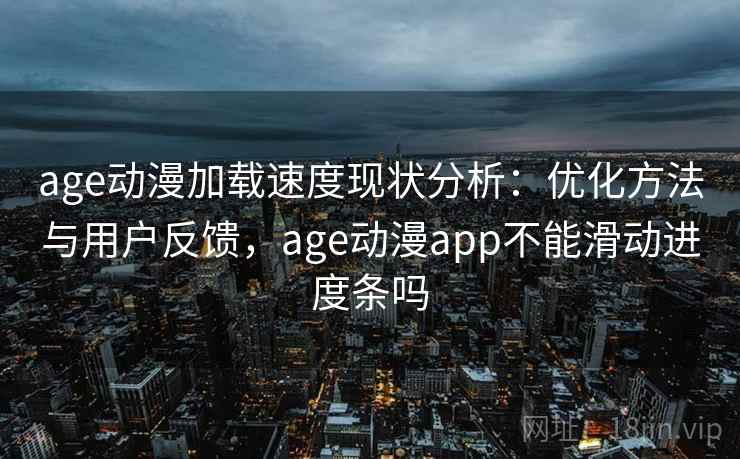 age动漫加载速度现状分析:优化方法与用户反馈,age动漫app不能滑动进度条吗 age动漫加载速度现状分析:优化方法与用户反馈,age动漫app不能滑动进度条吗
