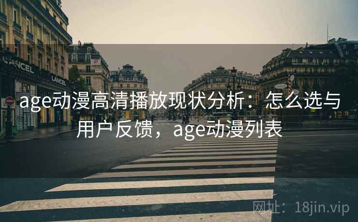 age动漫高清播放现状分析:怎么选与用户反馈,age动漫列表 age动漫高清播放现状分析:怎么选与用户反馈,age动漫列表