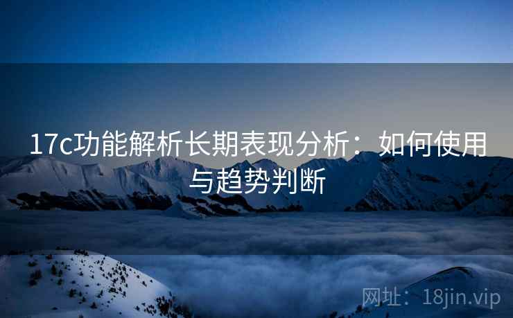 17c功能解析长期表现分析：如何使用与趋势判断