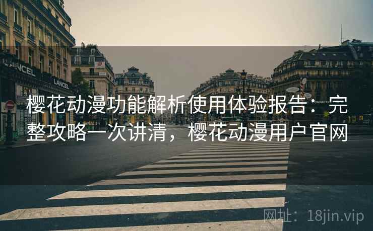 樱花动漫功能解析使用体验报告:完整攻略一次讲清,樱花动漫用户官网 樱花动漫功能解析使用体验报告:完整攻略一次讲清,樱花动漫用户官网